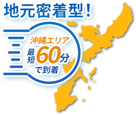 地域密着型！沖縄エリア最短60分で到着