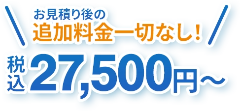 お見積り後の追加料金一切なし！税込27,500円～